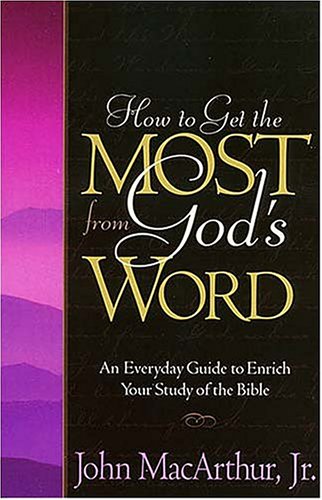 How to Get the Most From God's Word by John MacArthur